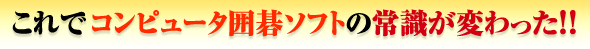 これで、コンピュータ囲碁ソフトの常識が変わった！