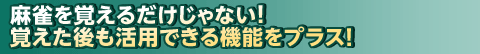 麻雀を覚えるだけじゃない！覚えた後も活用できる機能をプラス！